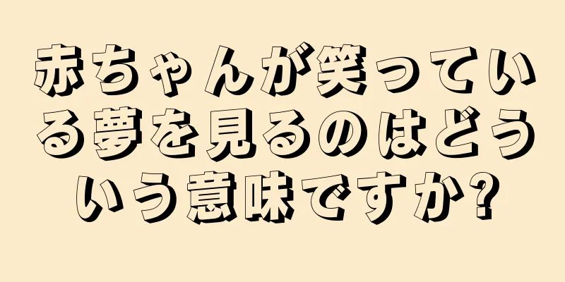 赤ちゃんが笑っている夢を見るのはどういう意味ですか?
