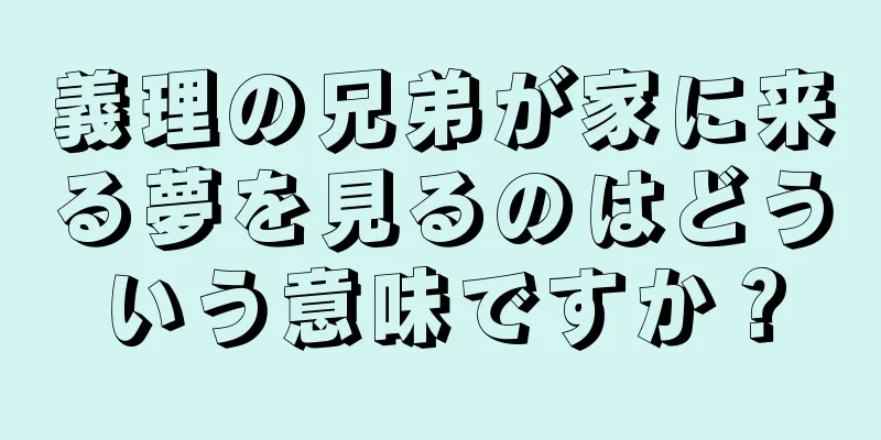 義理の兄弟が家に来る夢を見るのはどういう意味ですか？