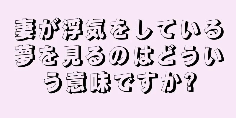 妻が浮気をしている夢を見るのはどういう意味ですか?