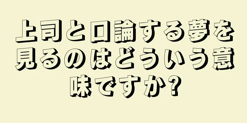 上司と口論する夢を見るのはどういう意味ですか?