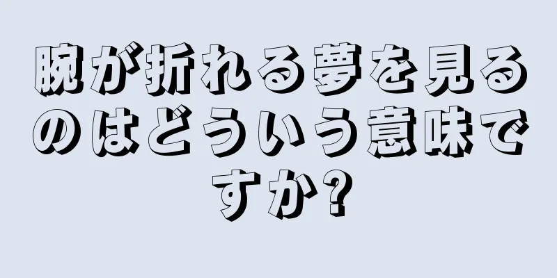 腕が折れる夢を見るのはどういう意味ですか?