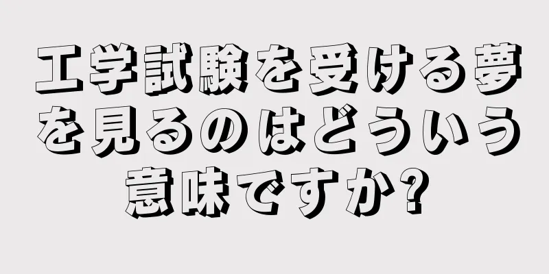 工学試験を受ける夢を見るのはどういう意味ですか?