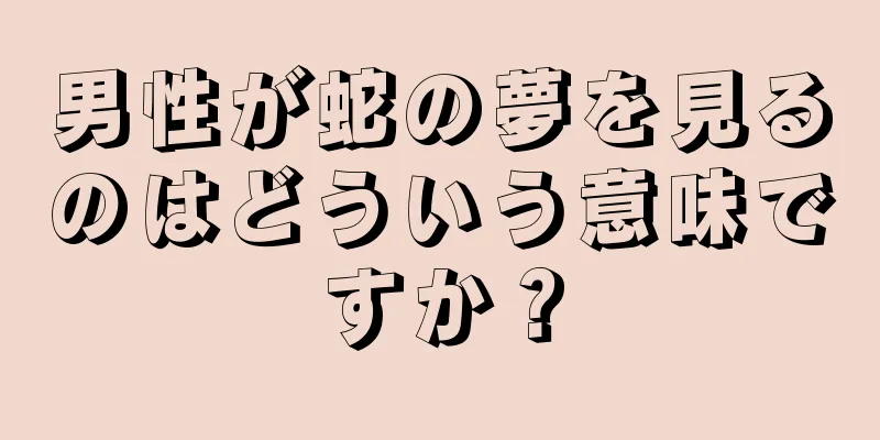 男性が蛇の夢を見るのはどういう意味ですか？