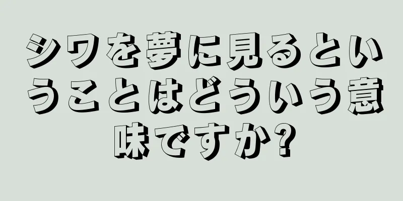シワを夢に見るということはどういう意味ですか?