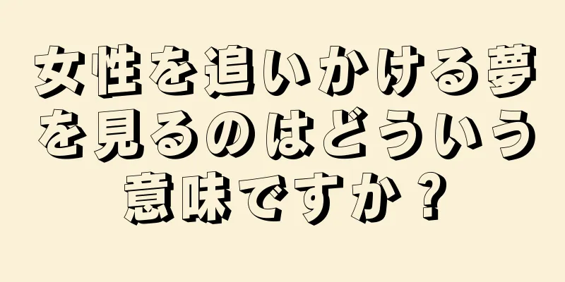 女性を追いかける夢を見るのはどういう意味ですか？