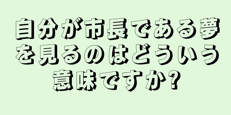 自分が市長である夢を見るのはどういう意味ですか?