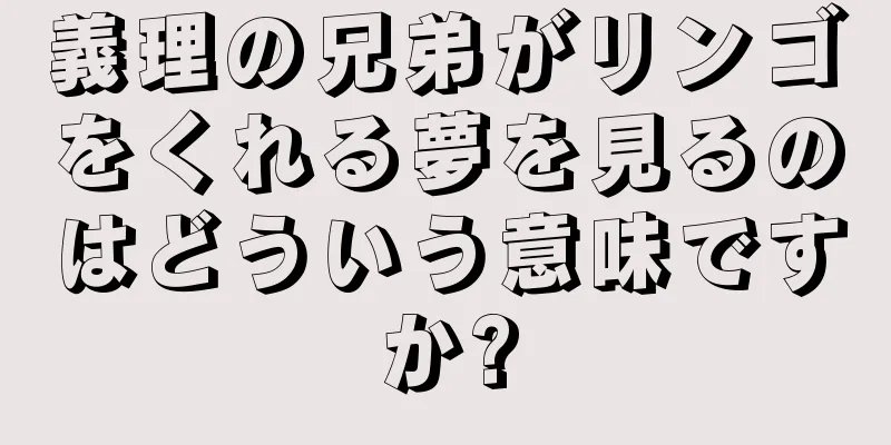 義理の兄弟がリンゴをくれる夢を見るのはどういう意味ですか?