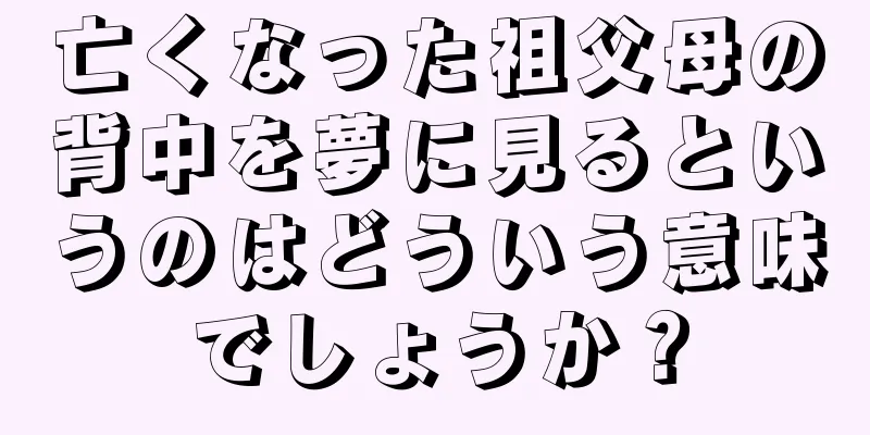 亡くなった祖父母の背中を夢に見るというのはどういう意味でしょうか？