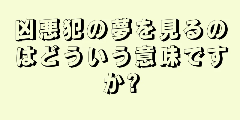 凶悪犯の夢を見るのはどういう意味ですか?