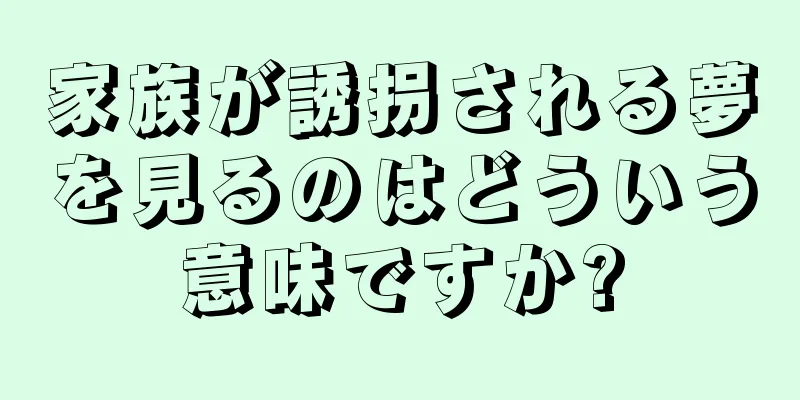 家族が誘拐される夢を見るのはどういう意味ですか?