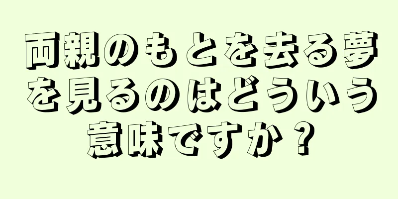 両親のもとを去る夢を見るのはどういう意味ですか？