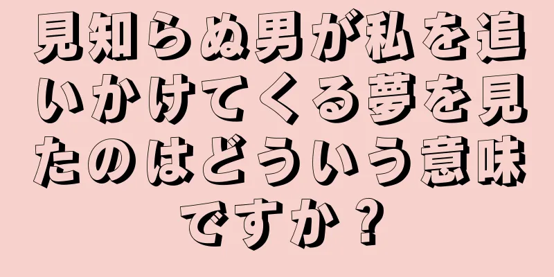 見知らぬ男が私を追いかけてくる夢を見たのはどういう意味ですか？