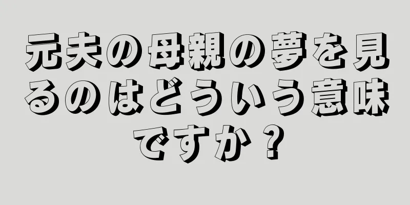 元夫の母親の夢を見るのはどういう意味ですか？