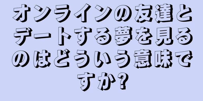 オンラインの友達とデートする夢を見るのはどういう意味ですか?