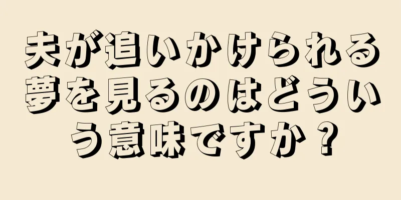 夫が追いかけられる夢を見るのはどういう意味ですか？