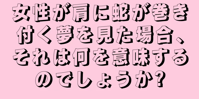 女性が肩に蛇が巻き付く夢を見た場合、それは何を意味するのでしょうか?