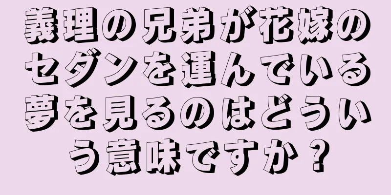 義理の兄弟が花嫁のセダンを運んでいる夢を見るのはどういう意味ですか？