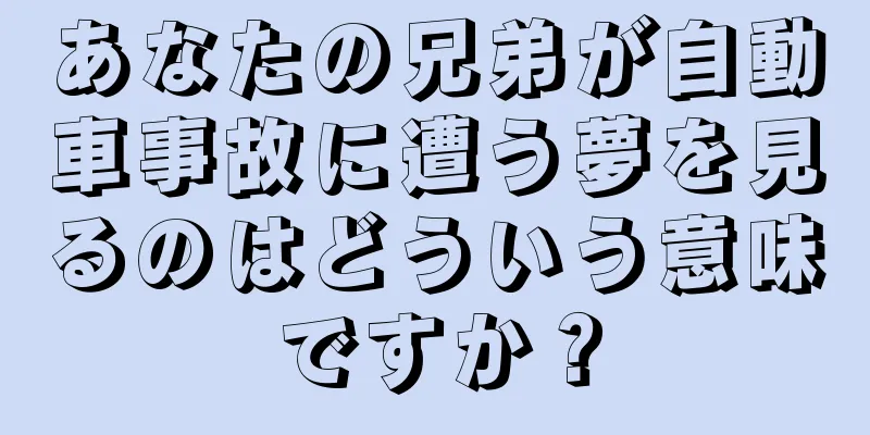 あなたの兄弟が自動車事故に遭う夢を見るのはどういう意味ですか？