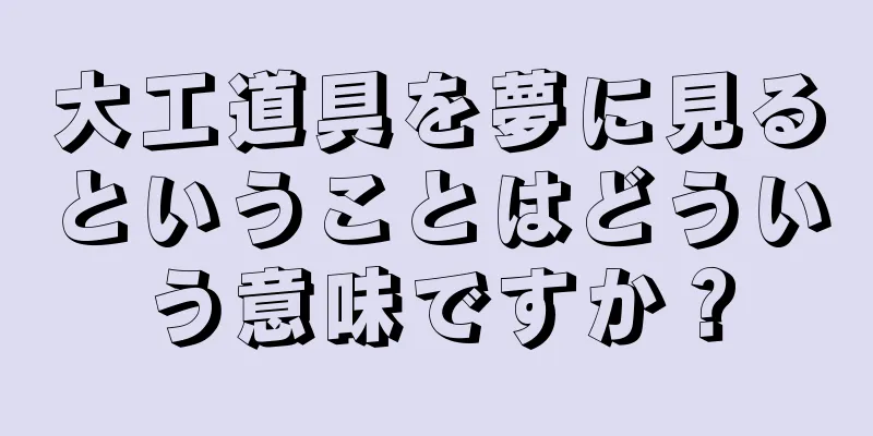 大工道具を夢に見るということはどういう意味ですか？