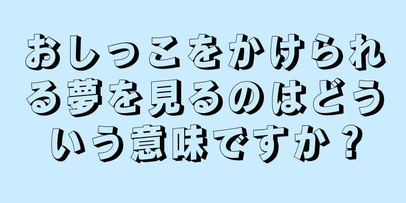 おしっこをかけられる夢を見るのはどういう意味ですか？