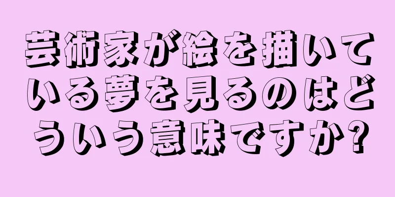 芸術家が絵を描いている夢を見るのはどういう意味ですか?
