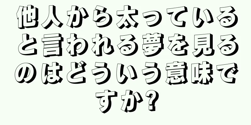 他人から太っていると言われる夢を見るのはどういう意味ですか?