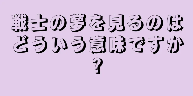 戦士の夢を見るのはどういう意味ですか?