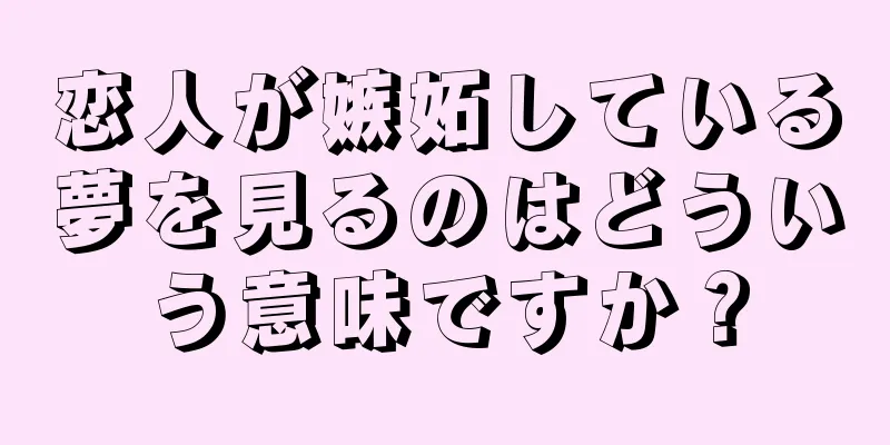 恋人が嫉妬している夢を見るのはどういう意味ですか？