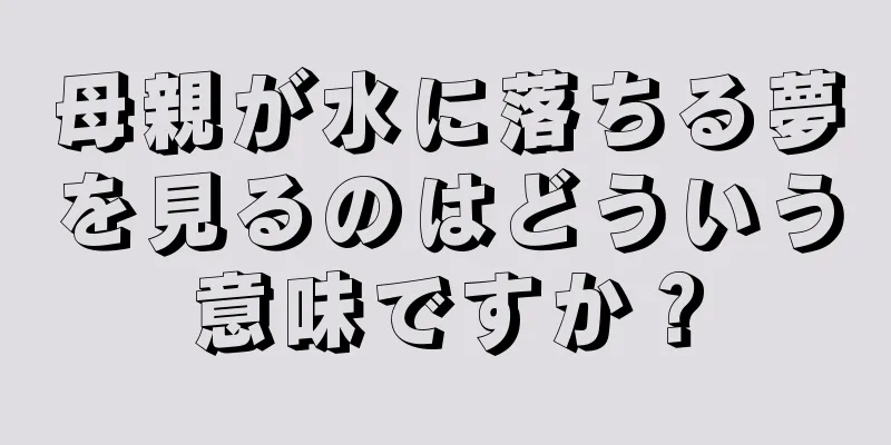 母親が水に落ちる夢を見るのはどういう意味ですか？