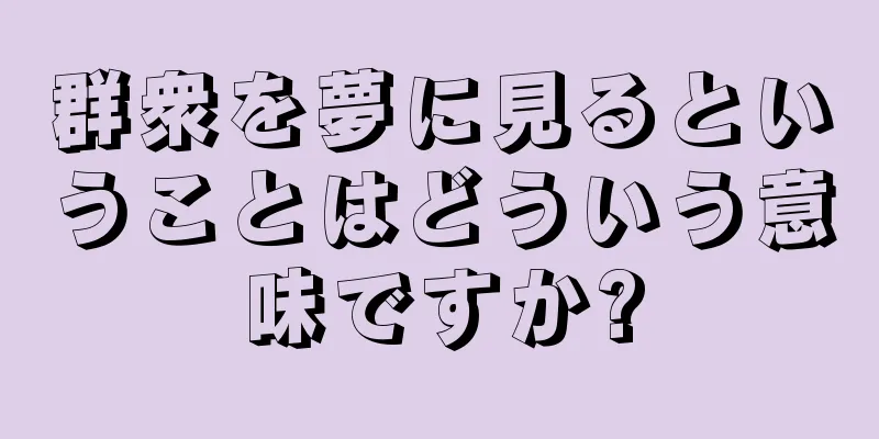 群衆を夢に見るということはどういう意味ですか?