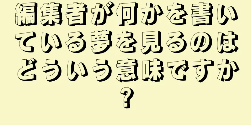 編集者が何かを書いている夢を見るのはどういう意味ですか?