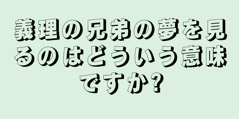 義理の兄弟の夢を見るのはどういう意味ですか?