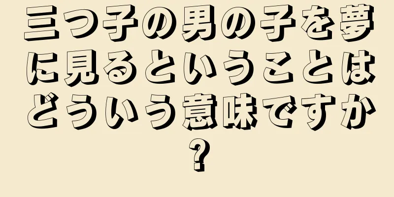 三つ子の男の子を夢に見るということはどういう意味ですか?