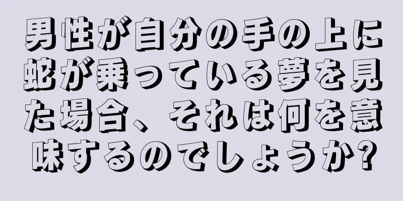男性が自分の手の上に蛇が乗っている夢を見た場合、それは何を意味するのでしょうか?