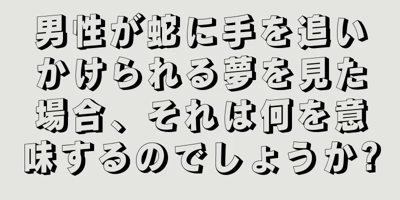 男性が蛇に手を追いかけられる夢を見た場合、それは何を意味するのでしょうか?