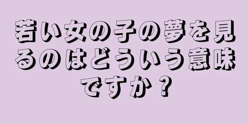 若い女の子の夢を見るのはどういう意味ですか？