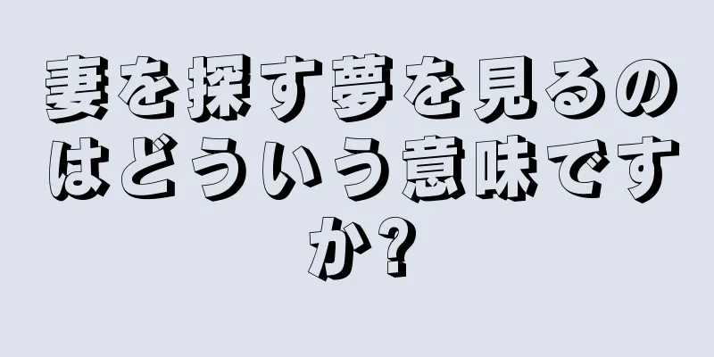 妻を探す夢を見るのはどういう意味ですか?