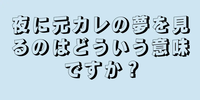 夜に元カレの夢を見るのはどういう意味ですか？
