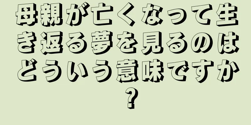 母親が亡くなって生き返る夢を見るのはどういう意味ですか？