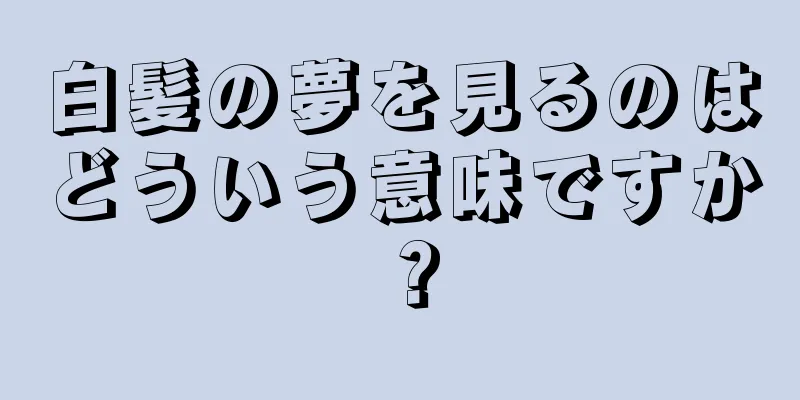 白髪の夢を見るのはどういう意味ですか？