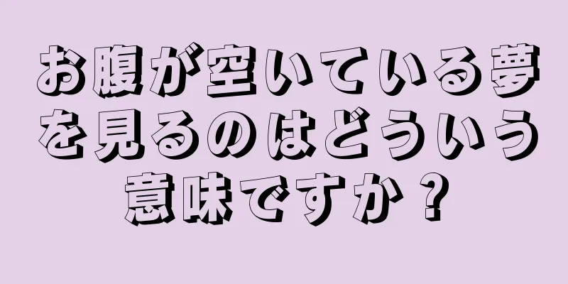 お腹が空いている夢を見るのはどういう意味ですか？