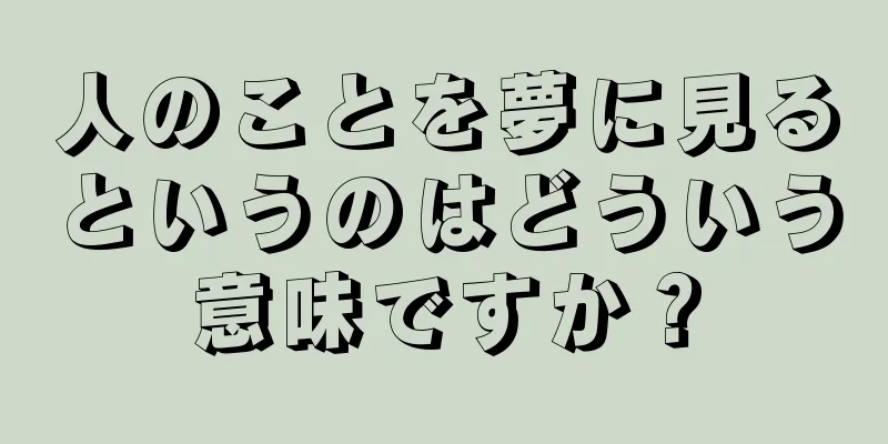 人のことを夢に見るというのはどういう意味ですか？