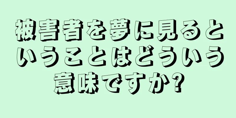 被害者を夢に見るということはどういう意味ですか?