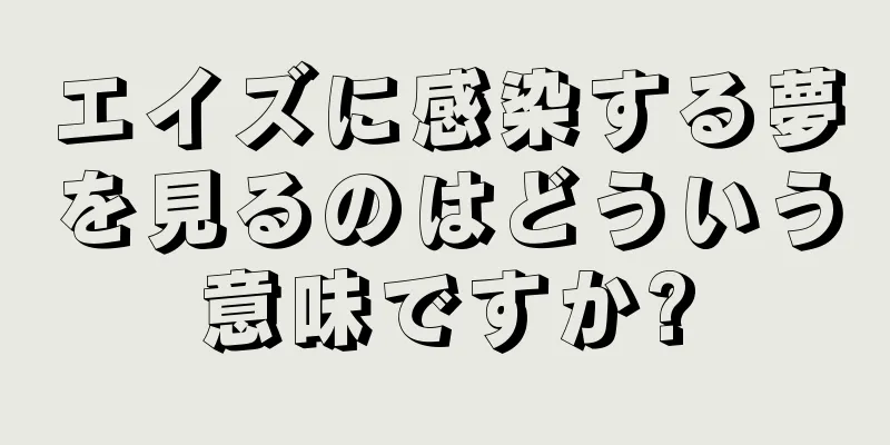 エイズに感染する夢を見るのはどういう意味ですか?