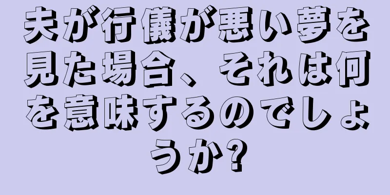 夫が行儀が悪い夢を見た場合、それは何を意味するのでしょうか?