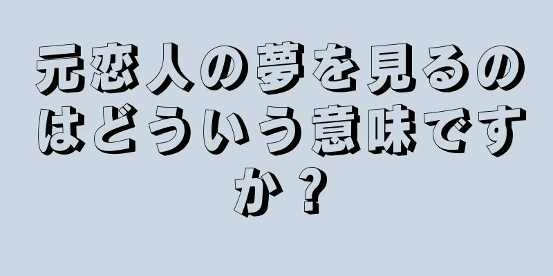 元恋人の夢を見るのはどういう意味ですか？