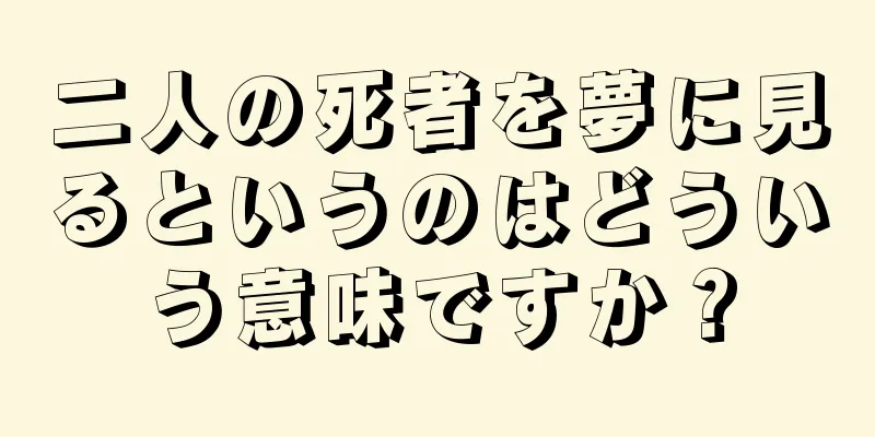 二人の死者を夢に見るというのはどういう意味ですか？
