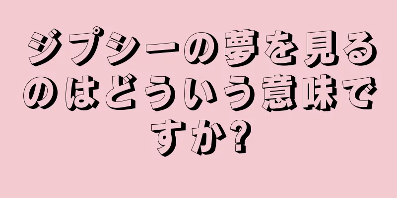 ジプシーの夢を見るのはどういう意味ですか?