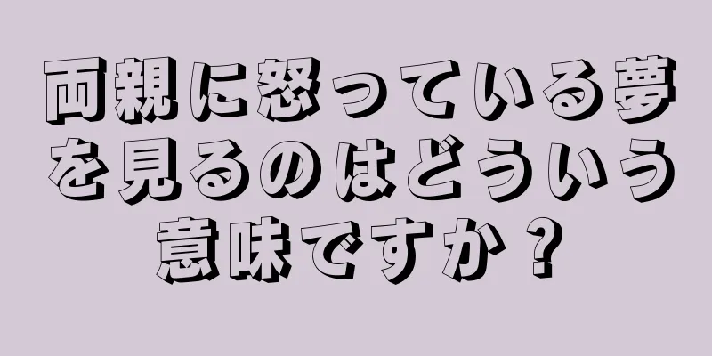 両親に怒っている夢を見るのはどういう意味ですか？