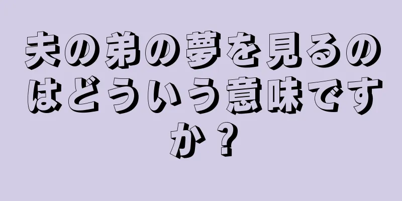 夫の弟の夢を見るのはどういう意味ですか？